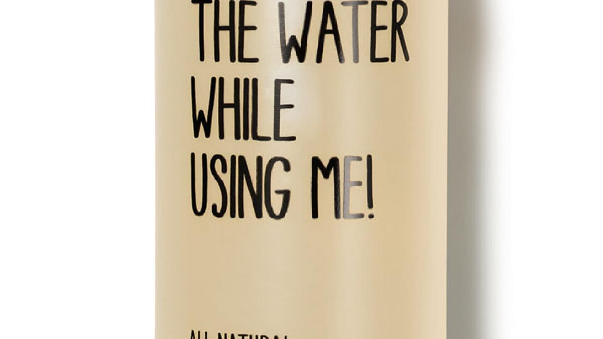 stop using water while using me